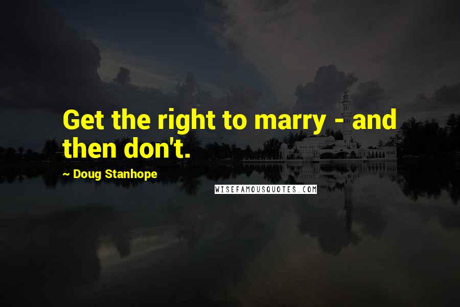 Doug Stanhope Quotes: Get the right to marry - and then don't.
