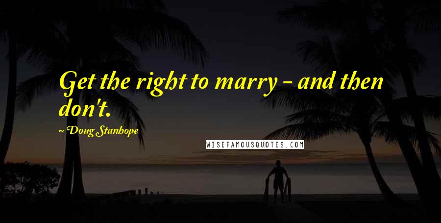 Doug Stanhope Quotes: Get the right to marry - and then don't.