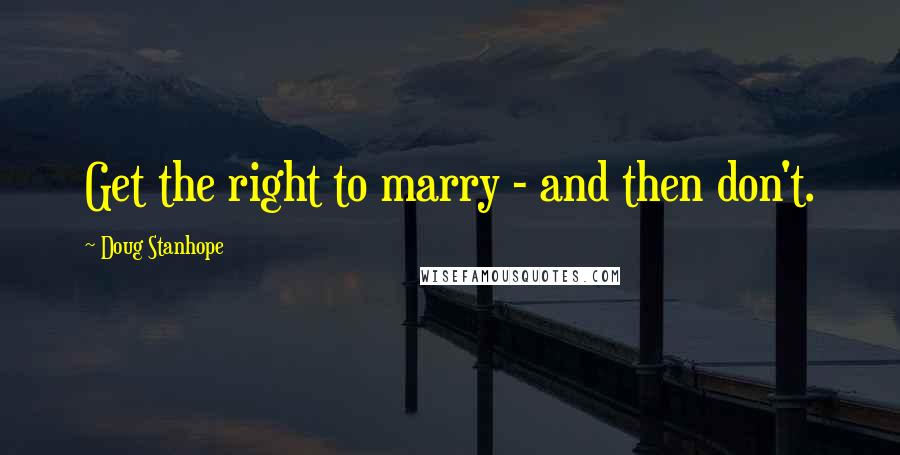 Doug Stanhope Quotes: Get the right to marry - and then don't.
