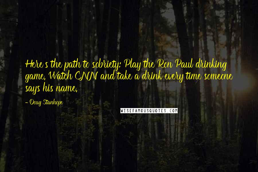 Doug Stanhope Quotes: Here's the path to sobriety: Play the Ron Paul drinking game. Watch CNN and take a drink every time someone says his name.