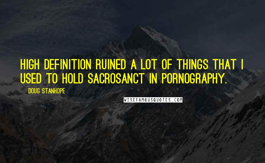 Doug Stanhope Quotes: High definition ruined a lot of things that I used to hold sacrosanct in pornography.