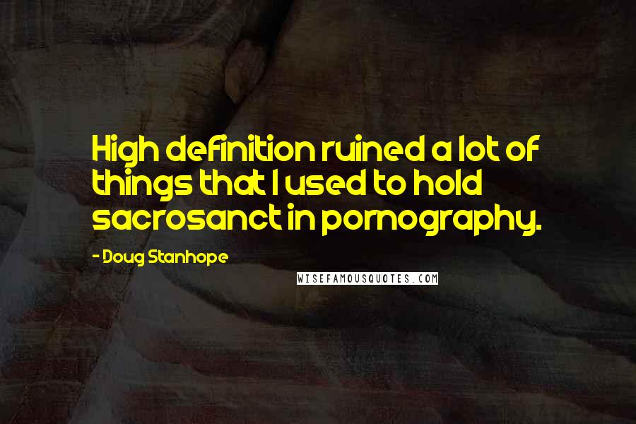 Doug Stanhope Quotes: High definition ruined a lot of things that I used to hold sacrosanct in pornography.