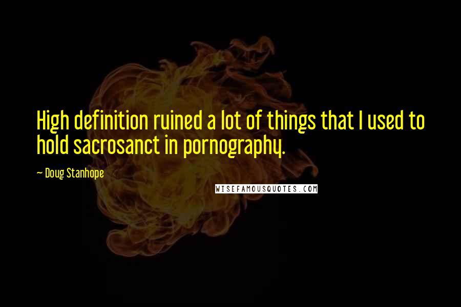 Doug Stanhope Quotes: High definition ruined a lot of things that I used to hold sacrosanct in pornography.