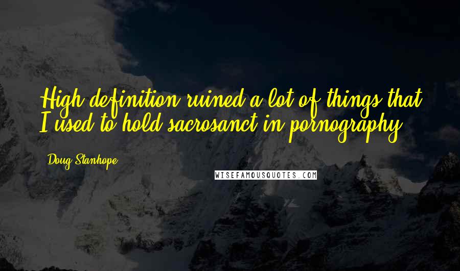 Doug Stanhope Quotes: High definition ruined a lot of things that I used to hold sacrosanct in pornography.
