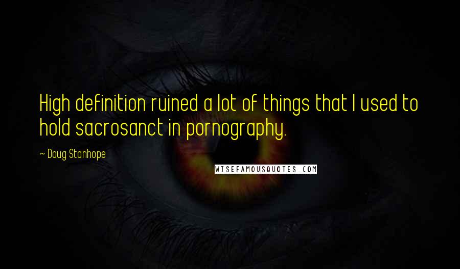 Doug Stanhope Quotes: High definition ruined a lot of things that I used to hold sacrosanct in pornography.