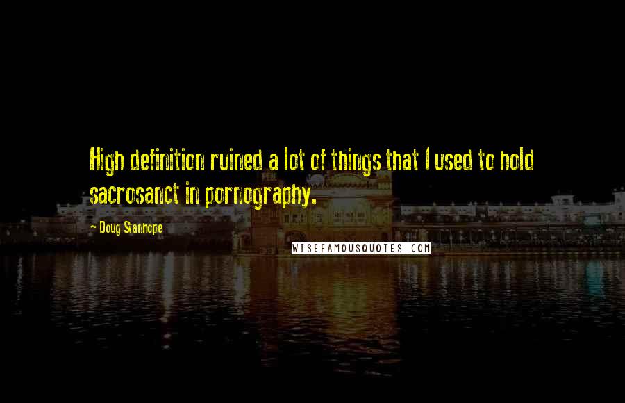 Doug Stanhope Quotes: High definition ruined a lot of things that I used to hold sacrosanct in pornography.