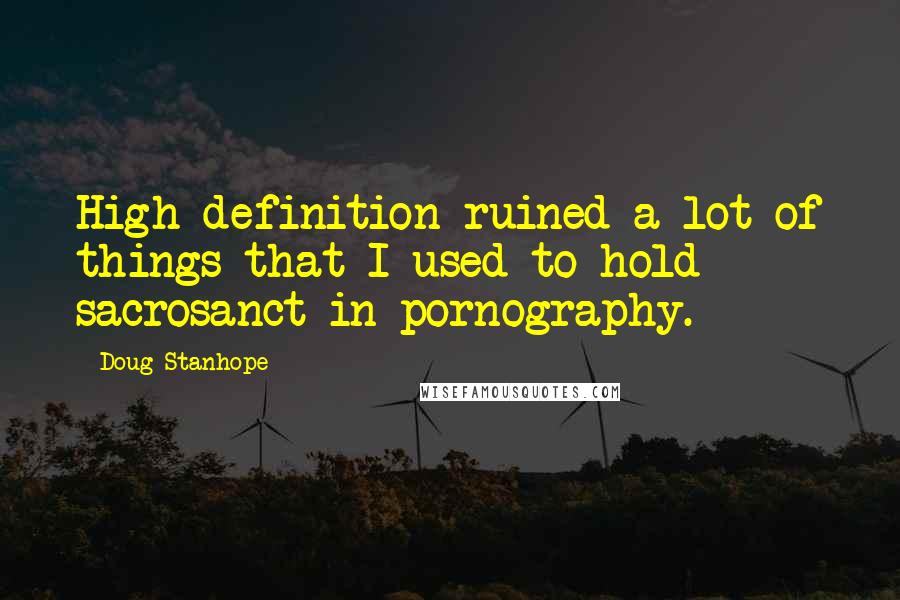 Doug Stanhope Quotes: High definition ruined a lot of things that I used to hold sacrosanct in pornography.