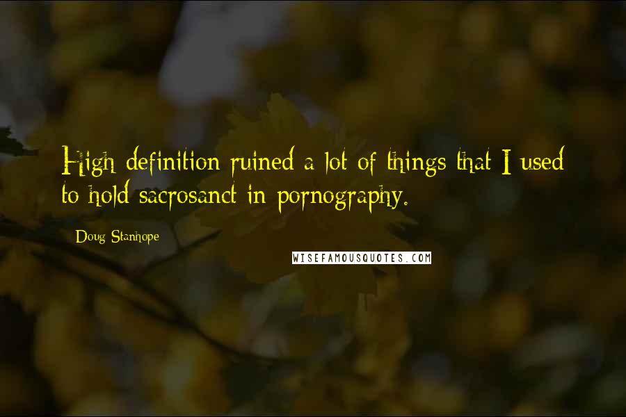 Doug Stanhope Quotes: High definition ruined a lot of things that I used to hold sacrosanct in pornography.