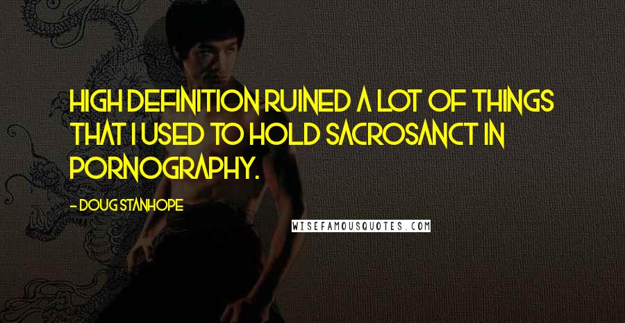 Doug Stanhope Quotes: High definition ruined a lot of things that I used to hold sacrosanct in pornography.