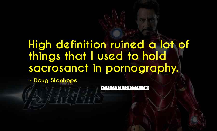 Doug Stanhope Quotes: High definition ruined a lot of things that I used to hold sacrosanct in pornography.