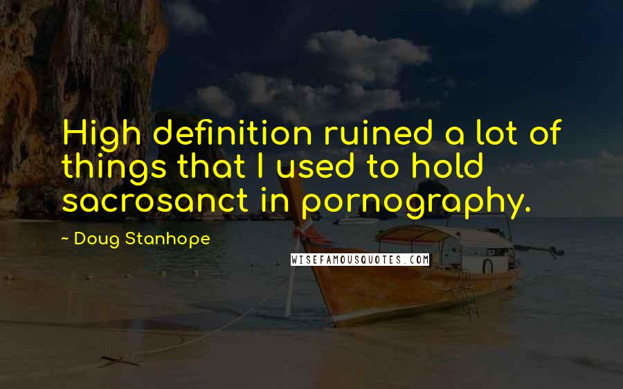 Doug Stanhope Quotes: High definition ruined a lot of things that I used to hold sacrosanct in pornography.