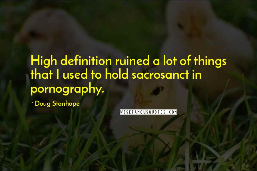 Doug Stanhope Quotes: High definition ruined a lot of things that I used to hold sacrosanct in pornography.