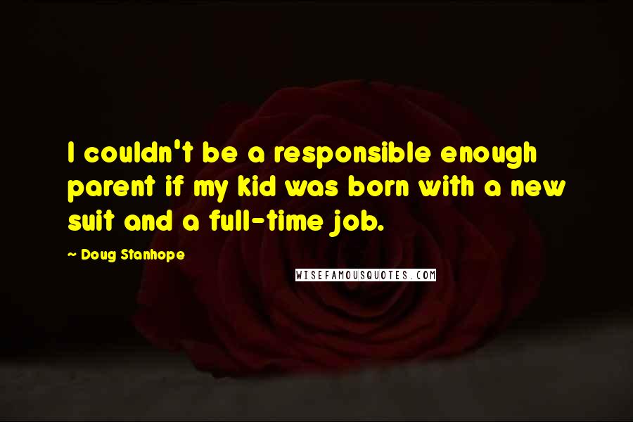 Doug Stanhope Quotes: I couldn't be a responsible enough parent if my kid was born with a new suit and a full-time job.