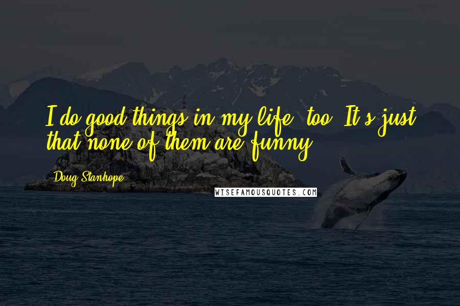 Doug Stanhope Quotes: I do good things in my life, too. It's just that none of them are funny.