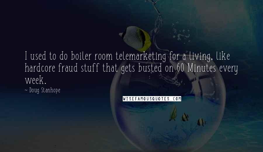 Doug Stanhope Quotes: I used to do boiler room telemarketing for a living, like hardcore fraud stuff that gets busted on 60 Minutes every week.