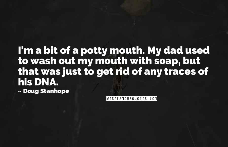 Doug Stanhope Quotes: I'm a bit of a potty mouth. My dad used to wash out my mouth with soap, but that was just to get rid of any traces of his DNA.