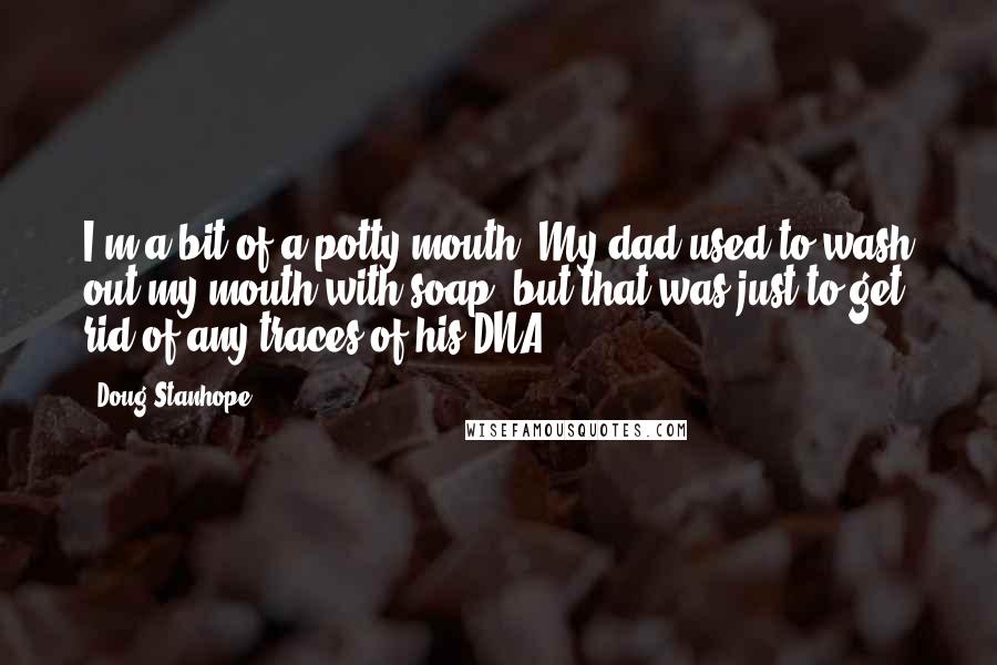 Doug Stanhope Quotes: I'm a bit of a potty mouth. My dad used to wash out my mouth with soap, but that was just to get rid of any traces of his DNA.