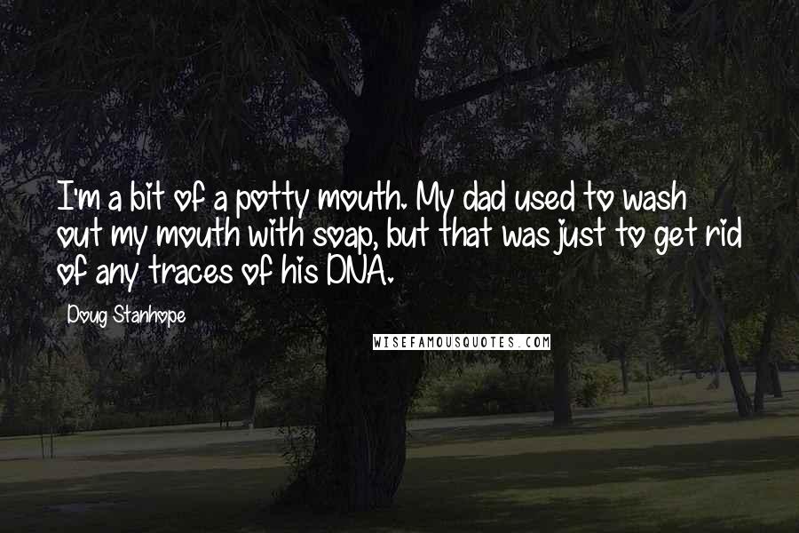 Doug Stanhope Quotes: I'm a bit of a potty mouth. My dad used to wash out my mouth with soap, but that was just to get rid of any traces of his DNA.