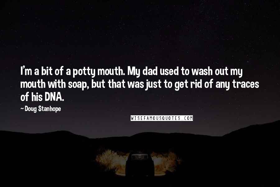 Doug Stanhope Quotes: I'm a bit of a potty mouth. My dad used to wash out my mouth with soap, but that was just to get rid of any traces of his DNA.