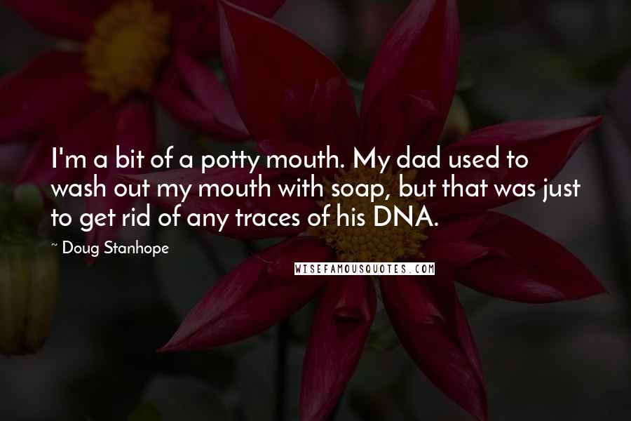 Doug Stanhope Quotes: I'm a bit of a potty mouth. My dad used to wash out my mouth with soap, but that was just to get rid of any traces of his DNA.