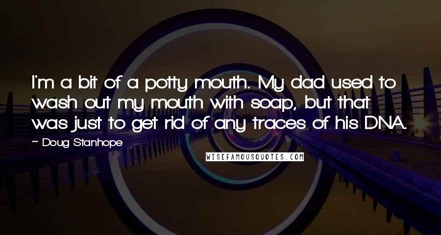 Doug Stanhope Quotes: I'm a bit of a potty mouth. My dad used to wash out my mouth with soap, but that was just to get rid of any traces of his DNA.