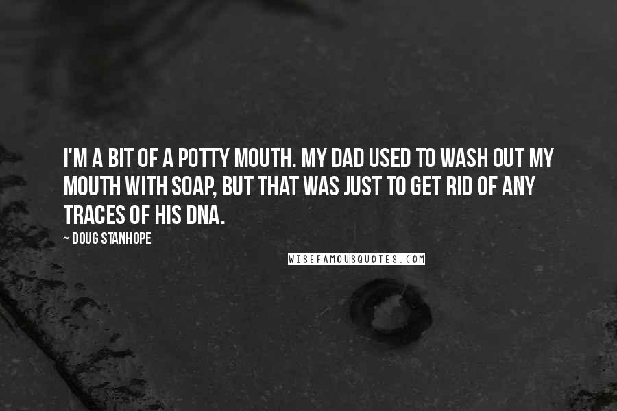 Doug Stanhope Quotes: I'm a bit of a potty mouth. My dad used to wash out my mouth with soap, but that was just to get rid of any traces of his DNA.
