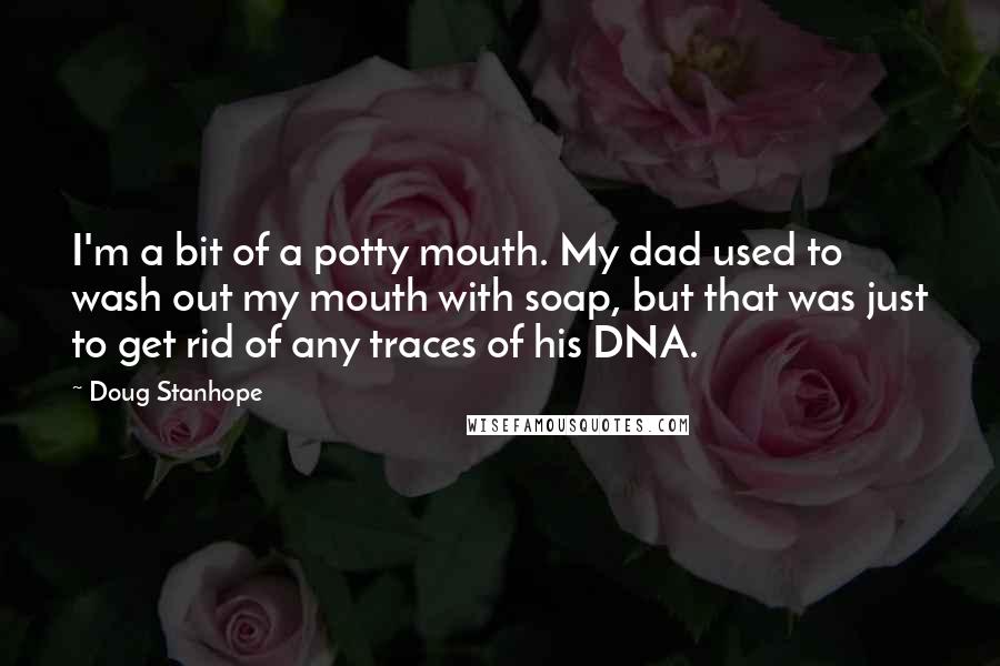 Doug Stanhope Quotes: I'm a bit of a potty mouth. My dad used to wash out my mouth with soap, but that was just to get rid of any traces of his DNA.