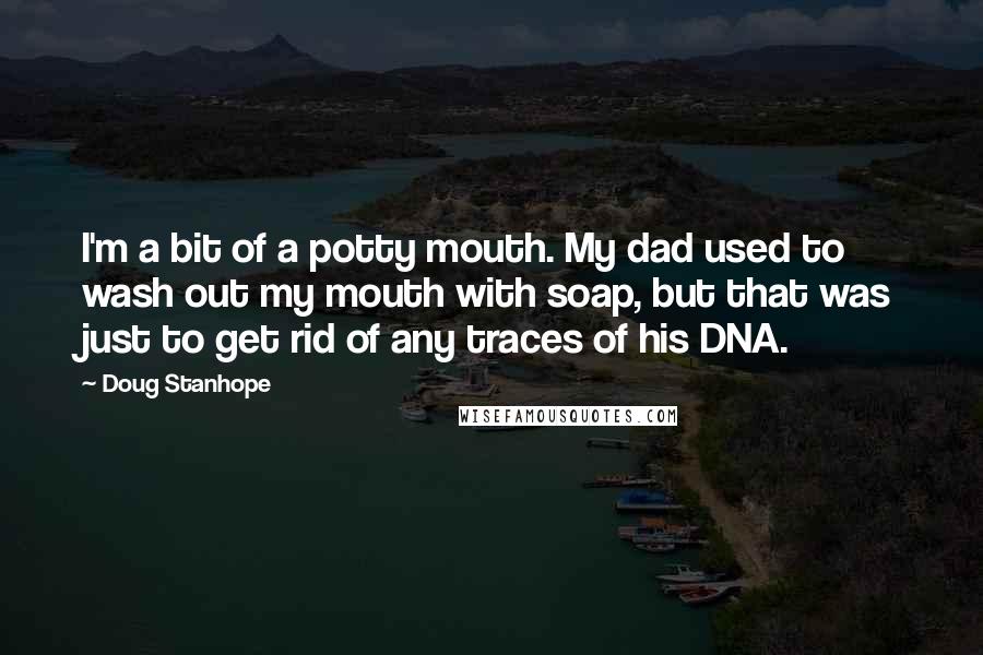 Doug Stanhope Quotes: I'm a bit of a potty mouth. My dad used to wash out my mouth with soap, but that was just to get rid of any traces of his DNA.