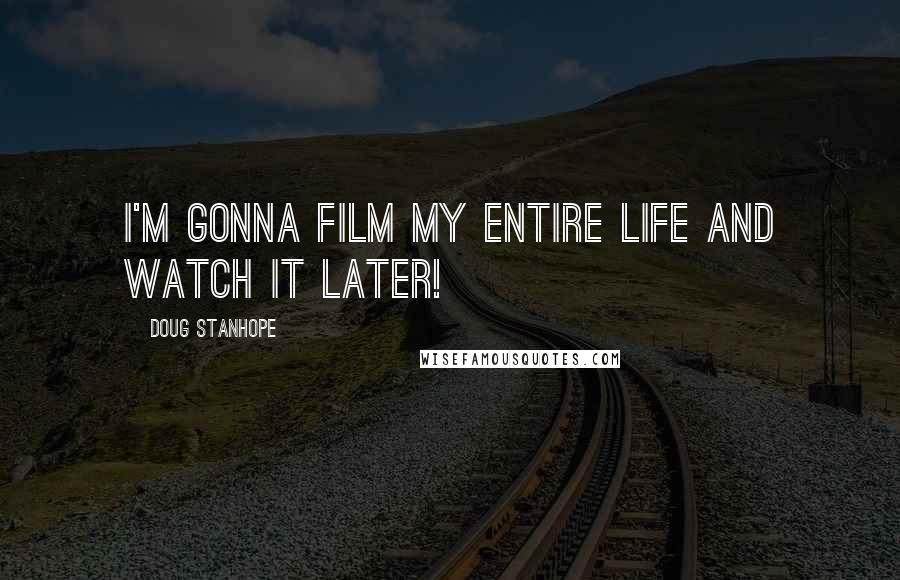 Doug Stanhope Quotes: I'm gonna film my entire life and watch it later!
