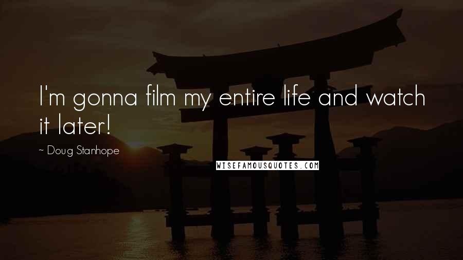 Doug Stanhope Quotes: I'm gonna film my entire life and watch it later!