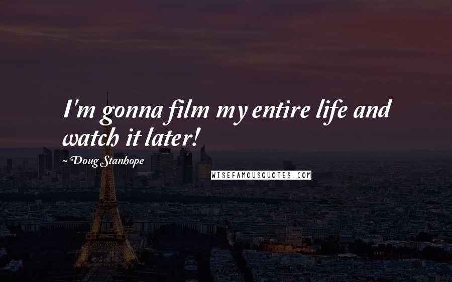 Doug Stanhope Quotes: I'm gonna film my entire life and watch it later!