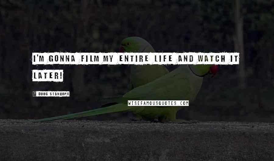 Doug Stanhope Quotes: I'm gonna film my entire life and watch it later!