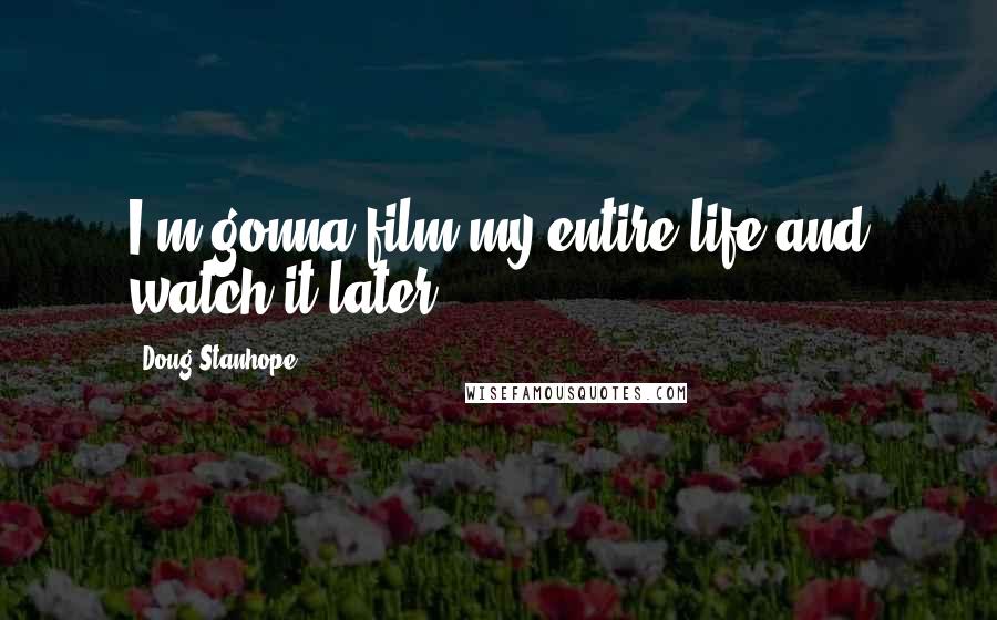 Doug Stanhope Quotes: I'm gonna film my entire life and watch it later!