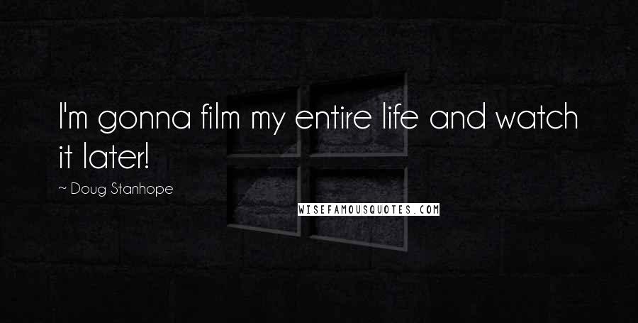 Doug Stanhope Quotes: I'm gonna film my entire life and watch it later!