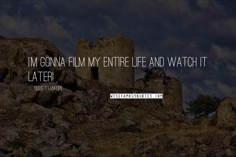 Doug Stanhope Quotes: I'm gonna film my entire life and watch it later!