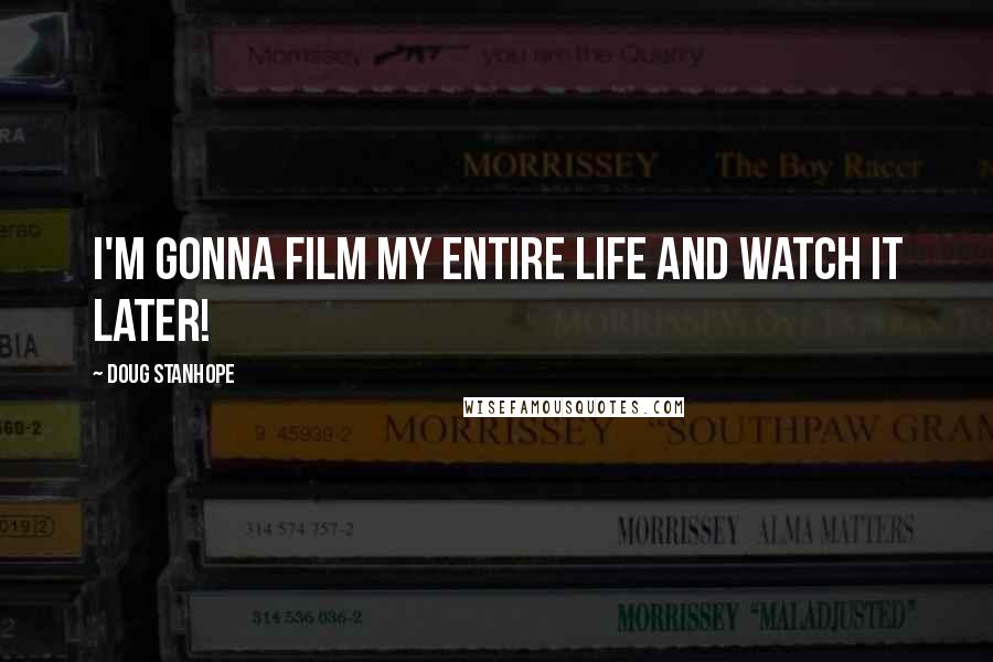 Doug Stanhope Quotes: I'm gonna film my entire life and watch it later!