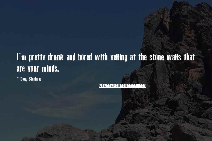 Doug Stanhope Quotes: I'm pretty drunk and bored with yelling at the stone walls that are your minds.