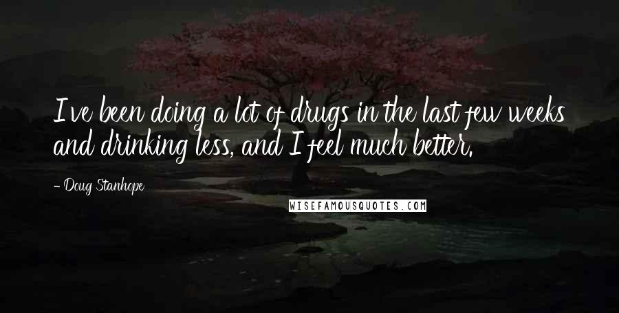 Doug Stanhope Quotes: I've been doing a lot of drugs in the last few weeks and drinking less, and I feel much better.