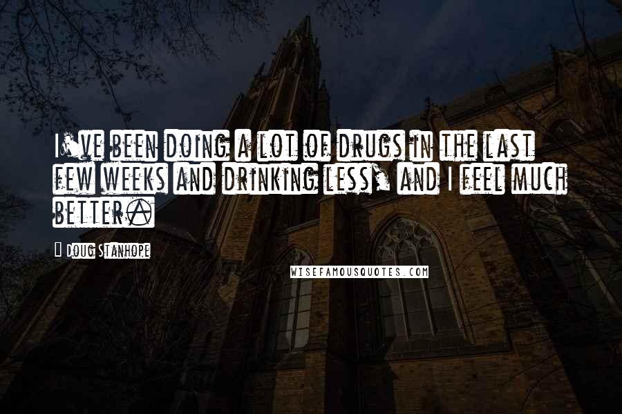 Doug Stanhope Quotes: I've been doing a lot of drugs in the last few weeks and drinking less, and I feel much better.