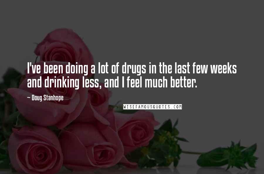 Doug Stanhope Quotes: I've been doing a lot of drugs in the last few weeks and drinking less, and I feel much better.