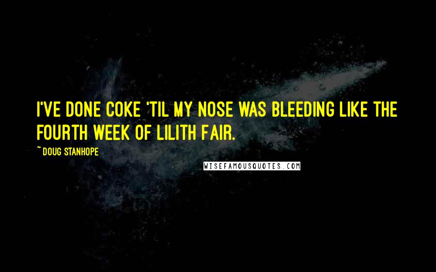 Doug Stanhope Quotes: I've done coke 'til my nose was bleeding like the fourth week of Lilith Fair.