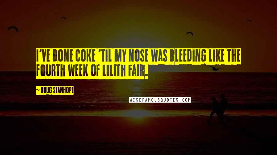 Doug Stanhope Quotes: I've done coke 'til my nose was bleeding like the fourth week of Lilith Fair.