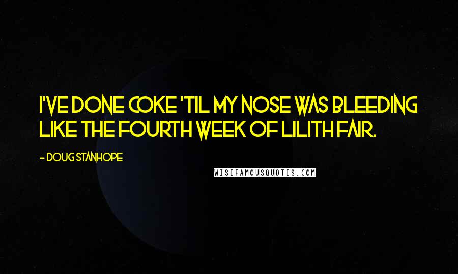 Doug Stanhope Quotes: I've done coke 'til my nose was bleeding like the fourth week of Lilith Fair.