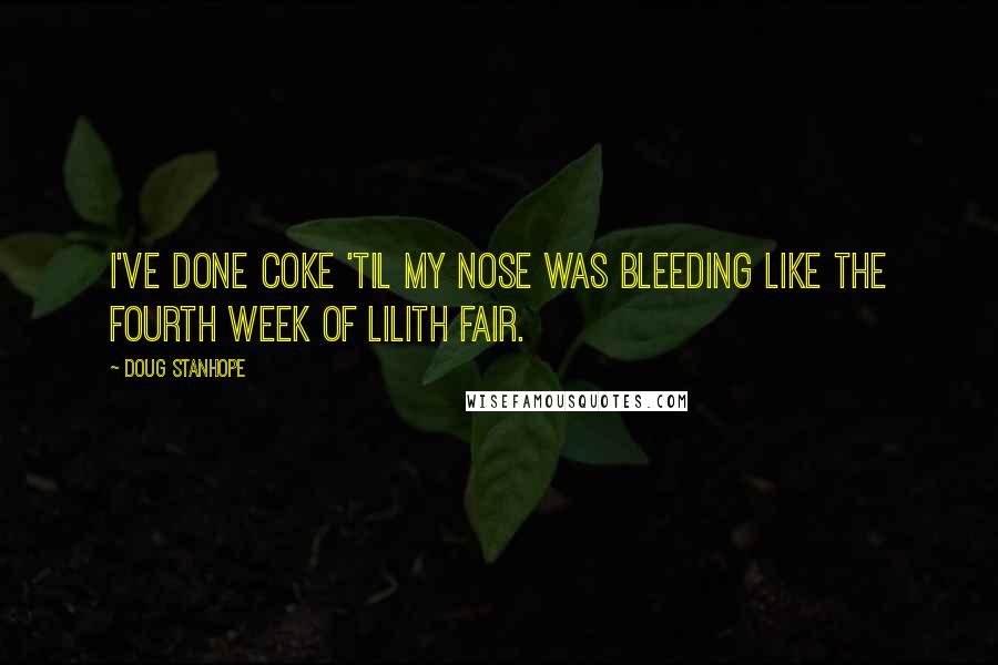Doug Stanhope Quotes: I've done coke 'til my nose was bleeding like the fourth week of Lilith Fair.