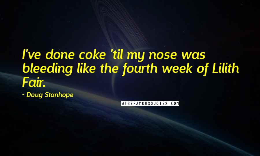 Doug Stanhope Quotes: I've done coke 'til my nose was bleeding like the fourth week of Lilith Fair.