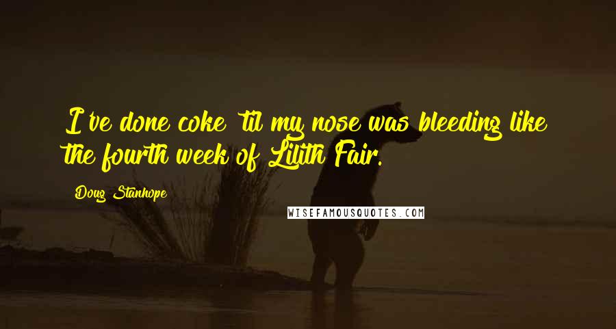 Doug Stanhope Quotes: I've done coke 'til my nose was bleeding like the fourth week of Lilith Fair.