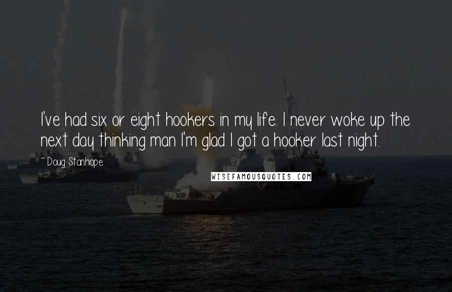 Doug Stanhope Quotes: I've had six or eight hookers in my life. I never woke up the next day thinking man I'm glad I got a hooker last night.