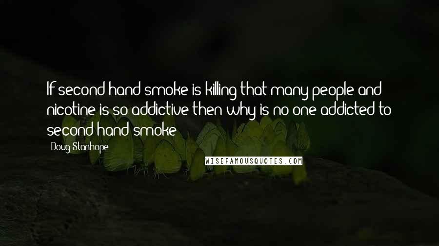 Doug Stanhope Quotes: If second hand smoke is killing that many people and nicotine is so addictive then why is no one addicted to second hand smoke?