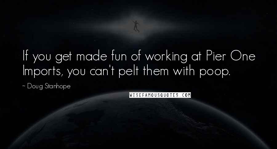 Doug Stanhope Quotes: If you get made fun of working at Pier One Imports, you can't pelt them with poop.