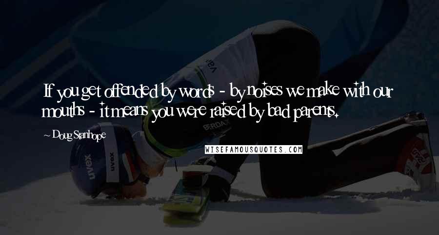 Doug Stanhope Quotes: If you get offended by words - by noises we make with our mouths - it means you were raised by bad parents.